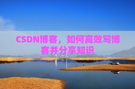 CSDN博客,如何高效写博客并分享知识