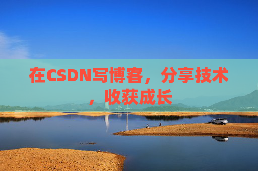 在CSDN写博客,分享技术,收获成长